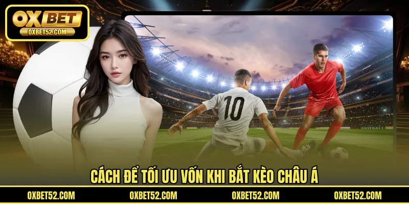 Cách để tối ưu vốn khi bắt kèo châu Á