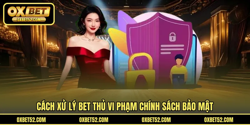 Cách xử lý bet thủ vi phạm chính sách bảo mật